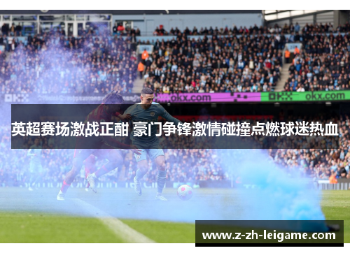 英超赛场激战正酣 豪门争锋激情碰撞点燃球迷热血