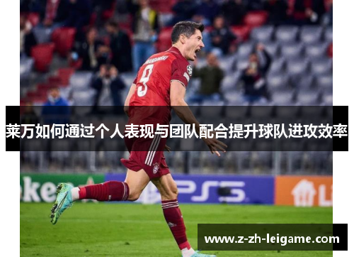莱万如何通过个人表现与团队配合提升球队进攻效率 莱万如何通过个人表现与团队配合提升球队进攻效率