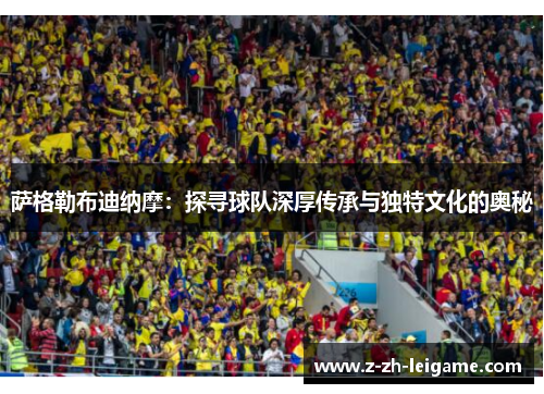 萨格勒布迪纳摩:探寻球队深厚传承与独特文化的奥秘 萨格勒布迪纳摩:探寻球队深厚传承与独特文化的奥秘