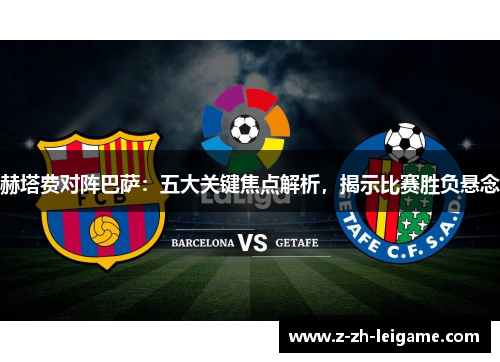 赫塔费对阵巴萨：五大关键焦点解析，揭示比赛胜负悬念