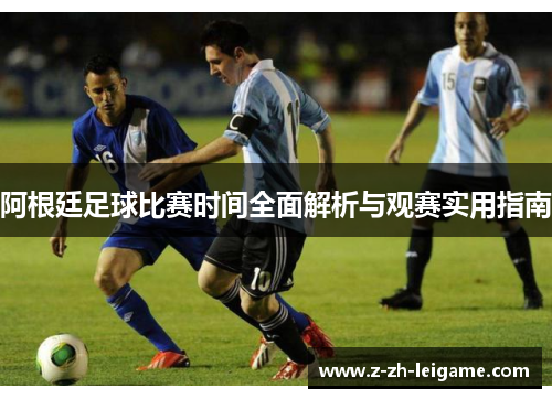 阿根廷足球比赛时间全面解析与观赛实用指南 阿根廷足球比赛时间全面解析与观赛实用指南