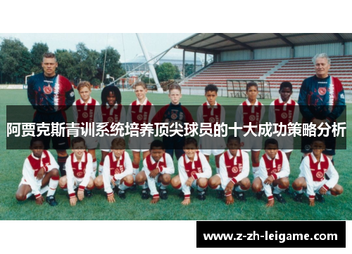 阿贾克斯青训系统培养顶尖球员的十大成功策略分析 阿贾克斯青训系统培养顶尖球员的十大成功策略分析