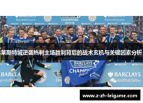 莱斯特城逆袭热刺主场胜利背后的战术玄机与关键因素分析
