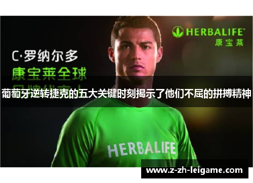 葡萄牙逆转捷克的五大关键时刻揭示了他们不屈的拼搏精神