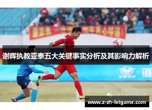 谢晖执教亚泰五大关键事实分析及其影响力解析 谢晖执教亚泰五大关键事实分析及其影响力解析