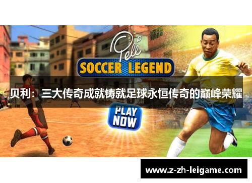 贝利：三大传奇成就铸就足球永恒传奇的巅峰荣耀