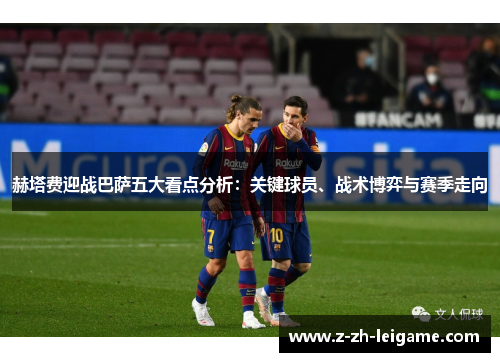 赫塔费迎战巴萨五大看点分析:关键球员、战术博弈与赛季走向 赫塔费迎战巴萨五大看点分析:关键球员、战术博弈与赛季走向