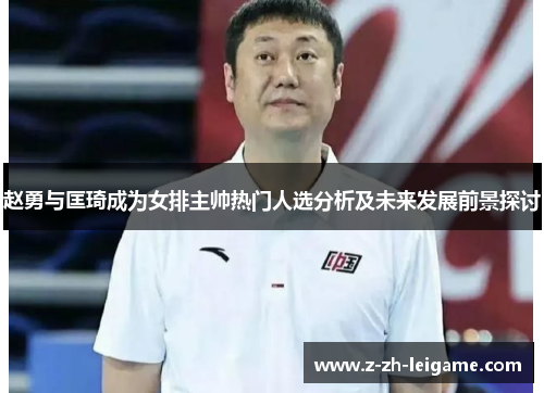 赵勇与匡琦成为女排主帅热门人选分析及未来发展前景探讨