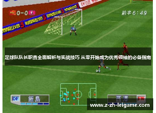 足球队队长职责全面解析与实战技巧 从零开始成为优秀领袖的必备指南 足球队队长职责全面解析与实战技巧 从零开始成为优秀领袖的必备指南