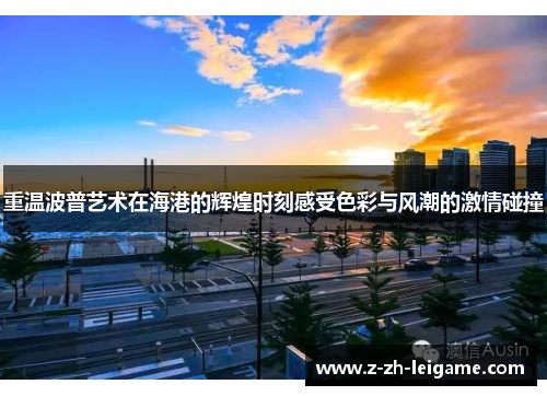 重温波普艺术在海港的辉煌时刻感受色彩与风潮的激情碰撞