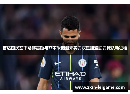 吉达国民签下马赫雷斯与菲尔米诺迎来实力双星加盟助力球队新征程 吉达国民签下马赫雷斯与菲尔米诺迎来实力双星加盟助力球队新征程