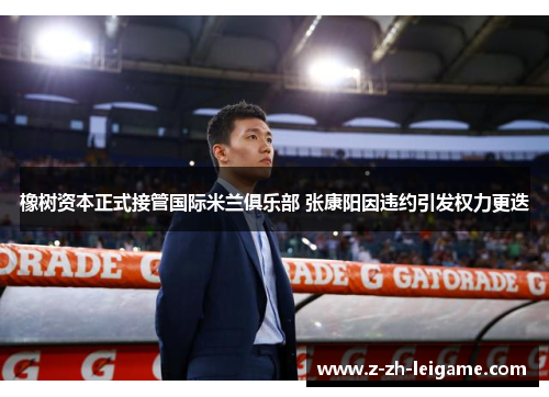橡树资本正式接管国际米兰俱乐部 张康阳因违约引发权力更迭